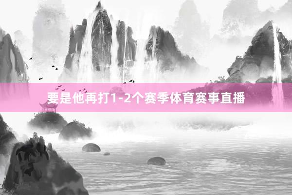 要是他再打1-2个赛季体育赛事直播