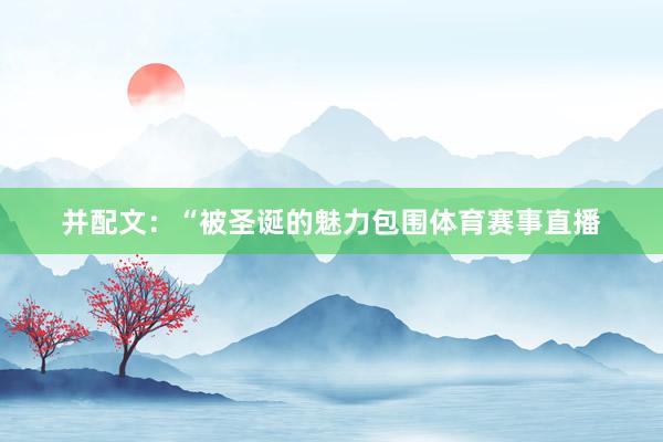 并配文：“被圣诞的魅力包围体育赛事直播