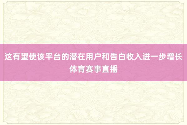 这有望使该平台的潜在用户和告白收入进一步增长体育赛事直播