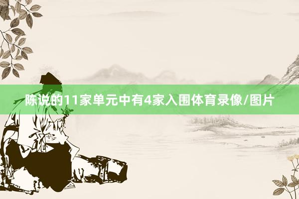 陈说的11家单元中有4家入围体育录像/图片