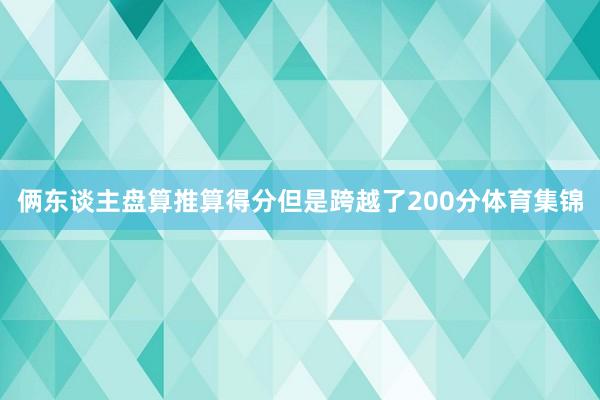 俩东谈主盘算推算得分但是跨越了200分体育集锦