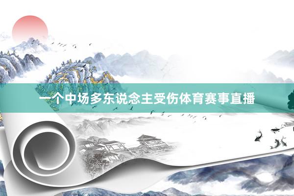 一个中场多东说念主受伤体育赛事直播