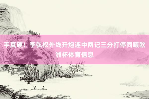手真硬！李弘权外线开炮连中两记三分打停同曦欧洲杯体育信息