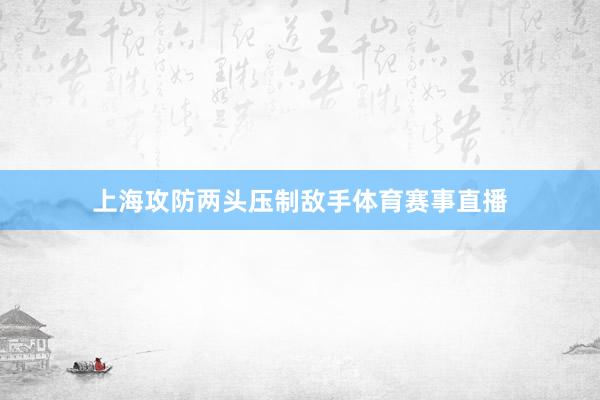 上海攻防两头压制敌手体育赛事直播