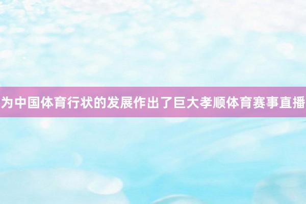 为中国体育行状的发展作出了巨大孝顺体育赛事直播