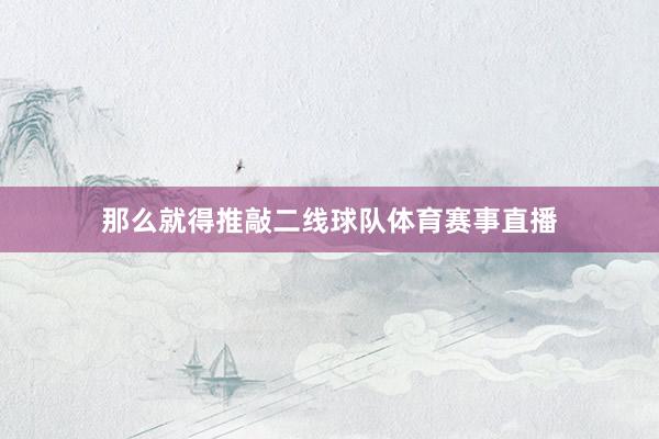 那么就得推敲二线球队体育赛事直播