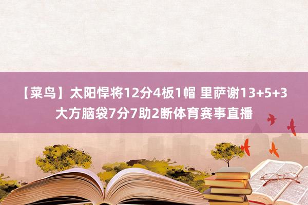 【菜鸟】太阳悍将12分4板1帽 里萨谢13+5+3 大方脑袋7分7助2断体育赛事直播