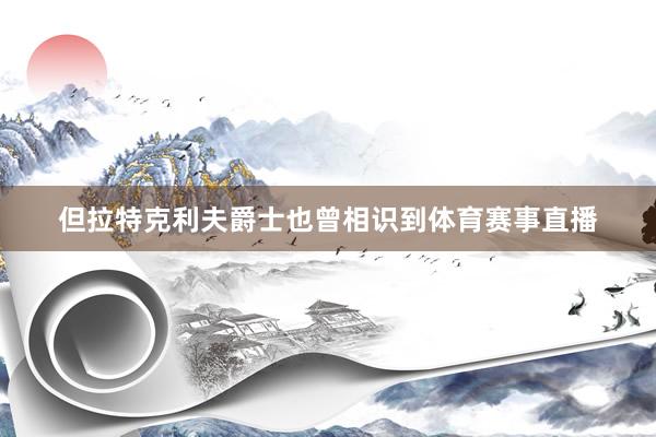 但拉特克利夫爵士也曾相识到体育赛事直播