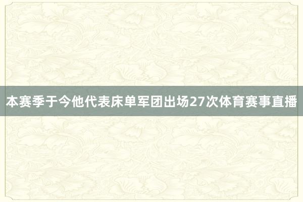 本赛季于今他代表床单军团出场27次体育赛事直播