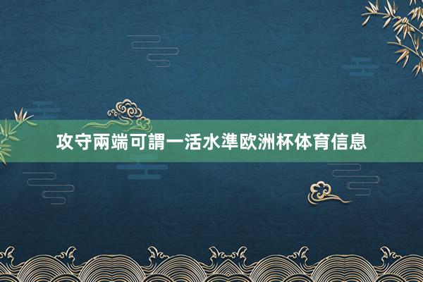 攻守兩端可謂一活水準欧洲杯体育信息