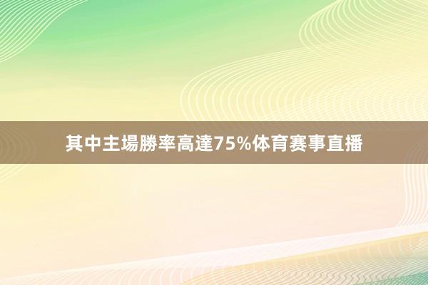 其中主場勝率高達75%体育赛事直播