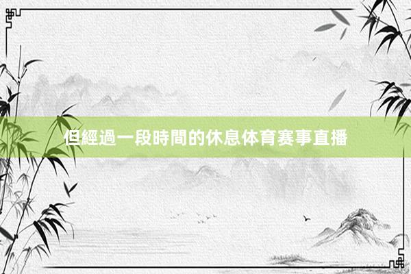 但經過一段時間的休息体育赛事直播