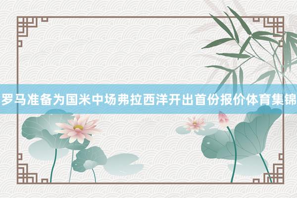 罗马准备为国米中场弗拉西洋开出首份报价体育集锦