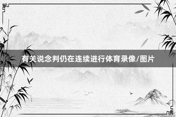 有关说念判仍在连续进行体育录像/图片