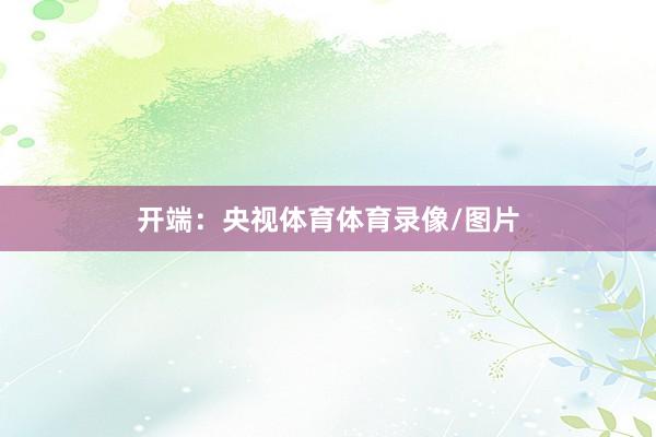 开端：央视体育体育录像/图片