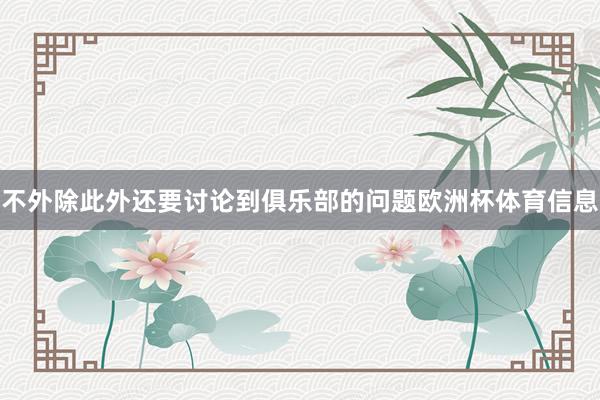 不外除此外还要讨论到俱乐部的问题欧洲杯体育信息