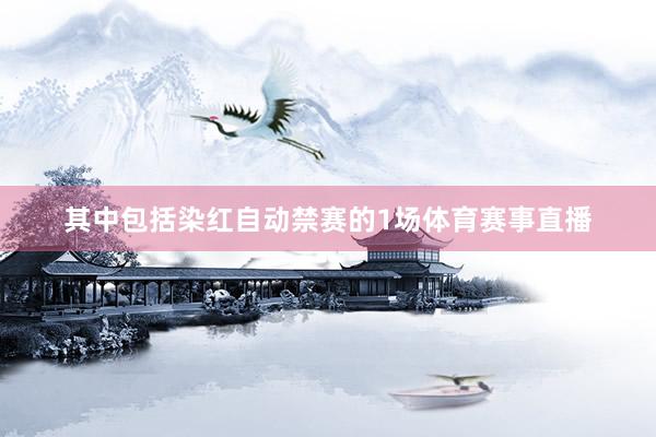 其中包括染红自动禁赛的1场体育赛事直播