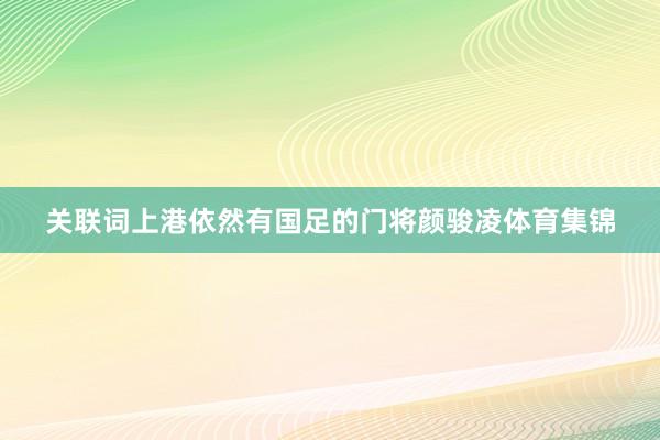 关联词上港依然有国足的门将颜骏凌体育集锦