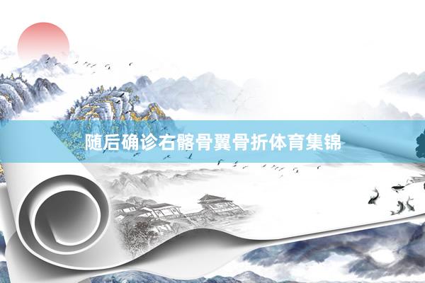 随后确诊右髂骨翼骨折体育集锦