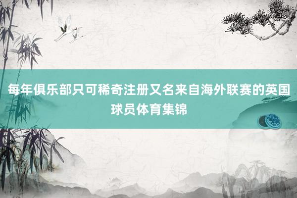 每年俱乐部只可稀奇注册又名来自海外联赛的英国球员体育集锦