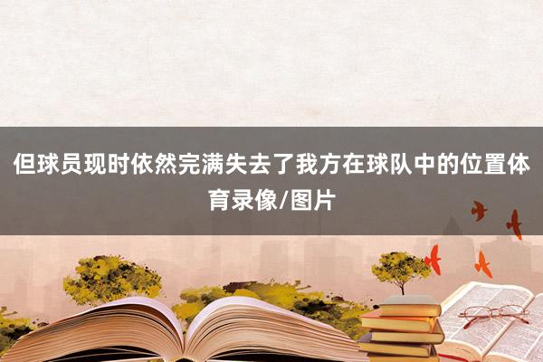 但球员现时依然完满失去了我方在球队中的位置体育录像/图片