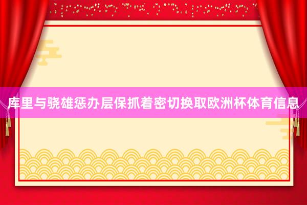库里与骁雄惩办层保抓着密切换取欧洲杯体育信息