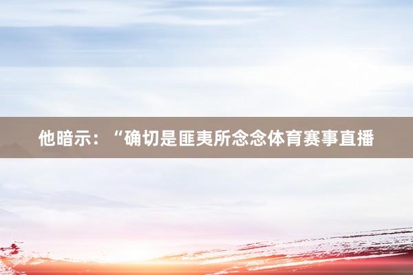 他暗示：“确切是匪夷所念念体育赛事直播