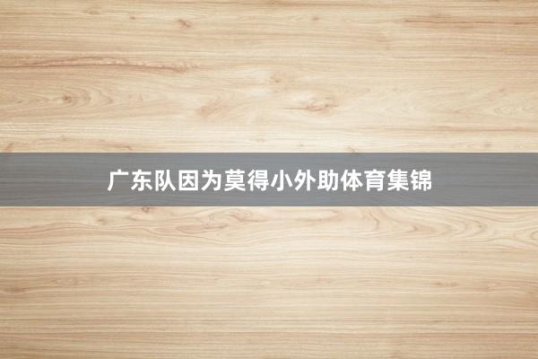 广东队因为莫得小外助体育集锦