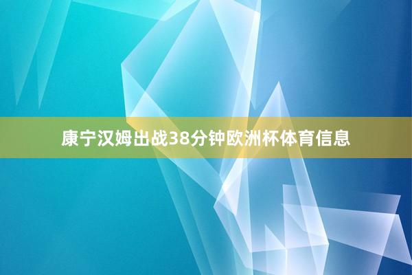 康宁汉姆出战38分钟欧洲杯体育信息
