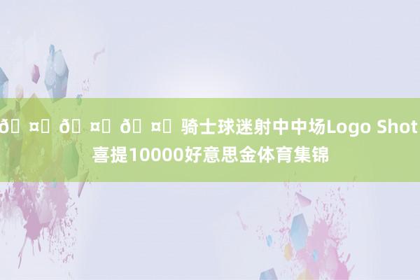 🤑🤑🤑骑士球迷射中中场Logo Shot 喜提10000好意思金体育集锦
