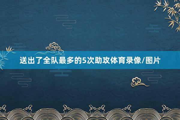 送出了全队最多的5次助攻体育录像/图片