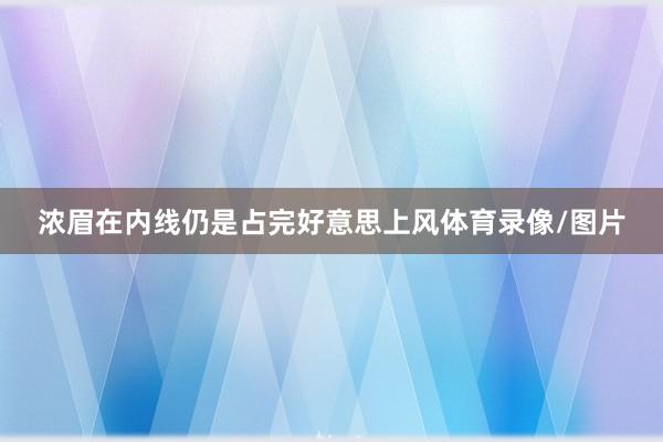浓眉在内线仍是占完好意思上风体育录像/图片