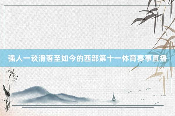 强人一谈滑落至如今的西部第十一体育赛事直播