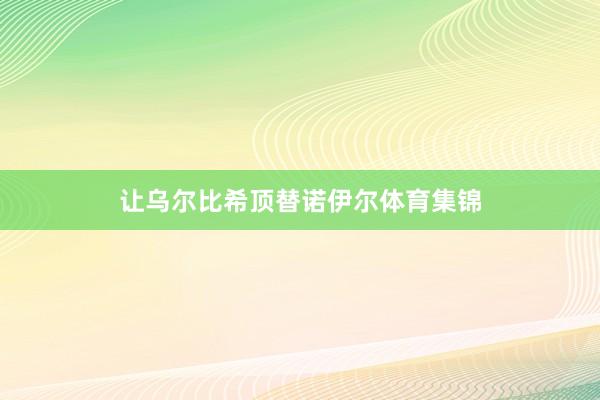 让乌尔比希顶替诺伊尔体育集锦