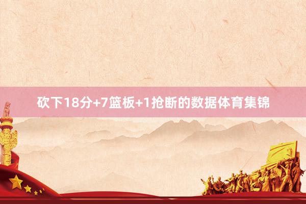 砍下18分+7篮板+1抢断的数据体育集锦