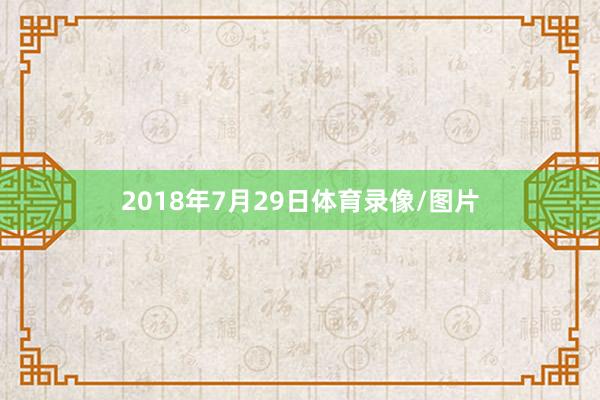 2018年7月29日体育录像/图片