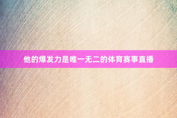他的爆发力是唯一无二的体育赛事直播