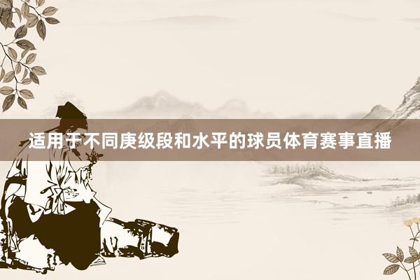 适用于不同庚级段和水平的球员体育赛事直播