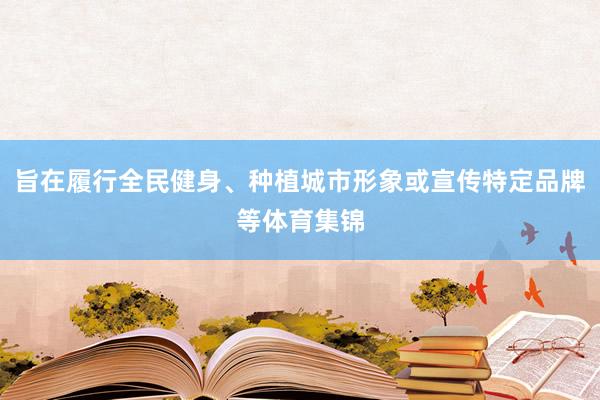 旨在履行全民健身、种植城市形象或宣传特定品牌等体育集锦