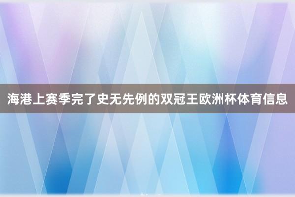 海港上赛季完了史无先例的双冠王欧洲杯体育信息