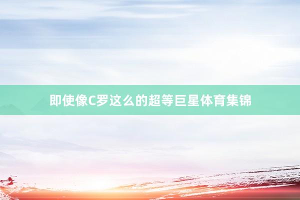 即使像C罗这么的超等巨星体育集锦