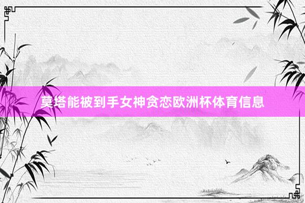 莫塔能被到手女神贪恋欧洲杯体育信息