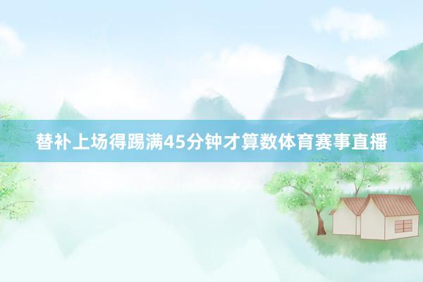 替补上场得踢满45分钟才算数体育赛事直播