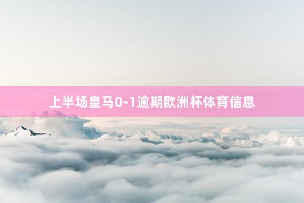上半场皇马0-1逾期欧洲杯体育信息