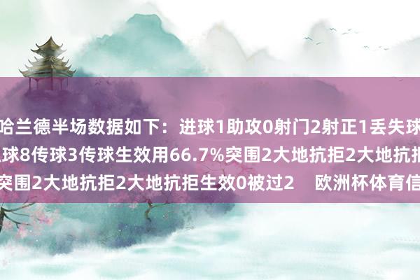 哈兰德半场数据如下：进球1助攻0射门2射正1丢失球权1预期进球0.27触球8传球3传球生效用66.7%突围2大地抗拒2大地抗拒生效0被过2    欧洲杯体育信息