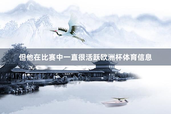 但他在比赛中一直很活跃欧洲杯体育信息