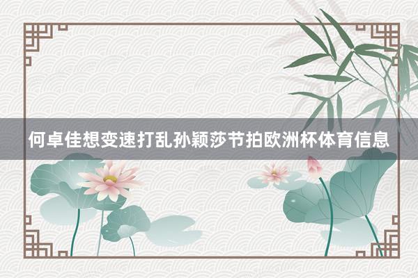 何卓佳想变速打乱孙颖莎节拍欧洲杯体育信息