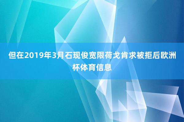 但在2019年3月石现俊宽限荷戈肯求被拒后欧洲杯体育信息