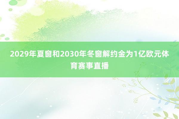 2029年夏窗和2030年冬窗解约金为1亿欧元体育赛事直播