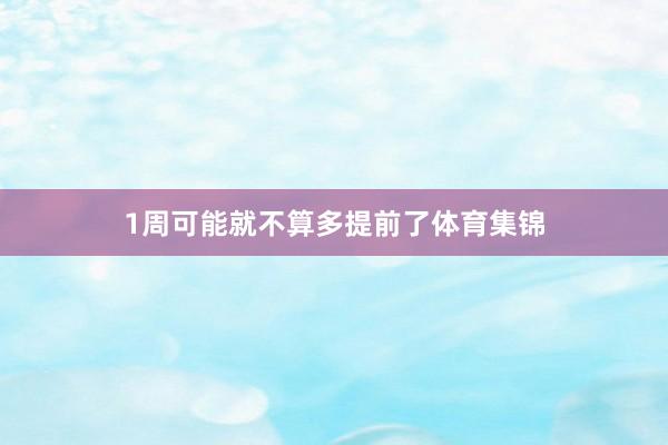 1周可能就不算多提前了体育集锦